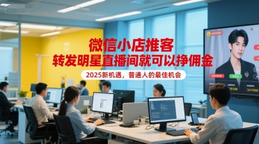微信小店推客，转发明星直播间就可以挣佣金，2025新机遇，普通人的最佳机会-生财