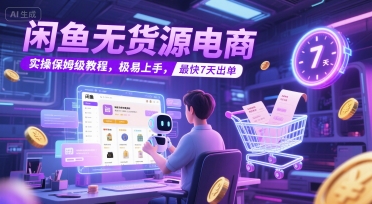 闲鱼无货源电商，实操保姆级教程，极易上手，最快7天出单-生财