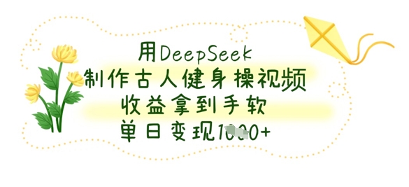 用DeepSeek制作古人健身操视频，收益拿到手软，单日变现数张-生财