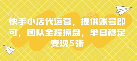 快手小店代运营，提供账号即可，团队全程操盘，单日稳定变现5张【揭秘】-生财