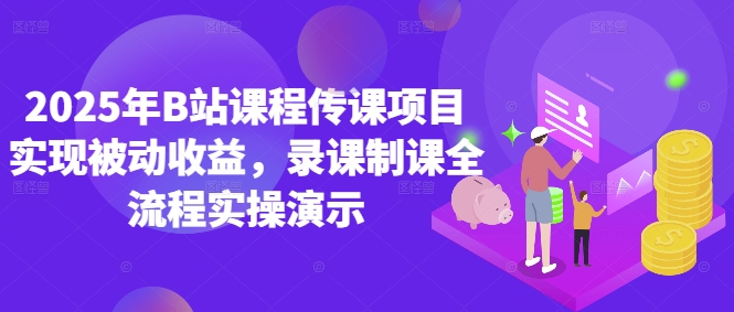 2025年B站课程传课项目实现被动收益，录课制课全流程实操演示-生财