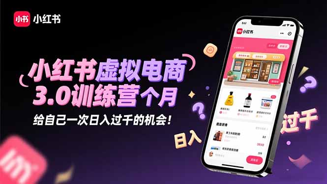 小红书虚拟电商3.0训练营：2025最后1个月，给自己一次日入过千的机会！-生财