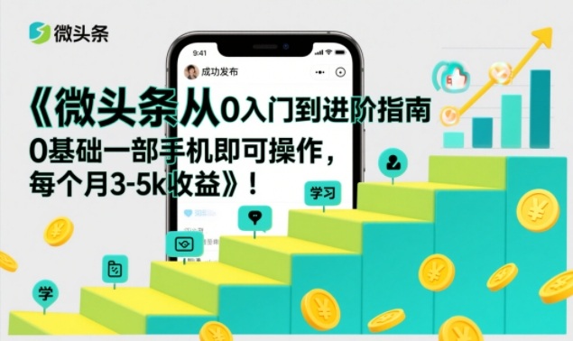 微头条从0入门到进阶指南，0基础一部手机即可操作，每个月3-5k收益-生财
