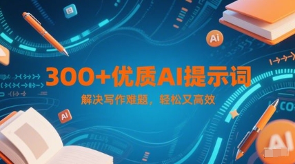 300+优质AI提示词，解决写作难题，轻松又高效-生财