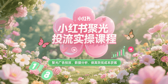 小红书聚光投流实操课程，聚光广告投放、数据分析、做高效低成本获客-生财