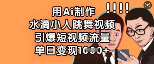 用Ai制作水滴小人跳舞视频，引爆短视频流量，单日变现数张-生财
