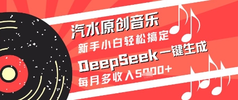汽水原创音乐DeepSeek一键生成新手小白轻松搞定每月多收入5k+【揭秘】-生财