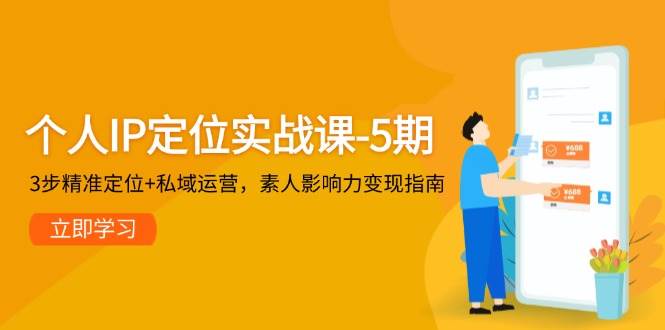 个人IP定位实战课-5期，3步精准定位+私域运营，素人影响力变现指南-生财