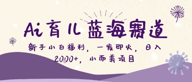 Ai育儿蓝海赛道,新手小白福利,一发即火,日入2k+,小而美项目【揭秘】-生财