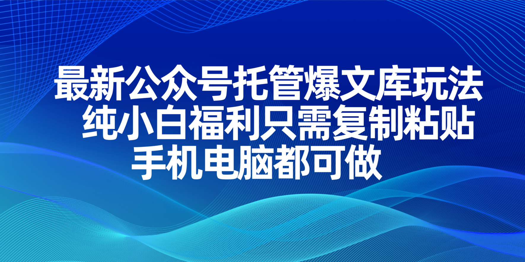 最新公众号托管爆文库玩法，纯小白福利只需复制粘贴，手机电脑都可做-生财