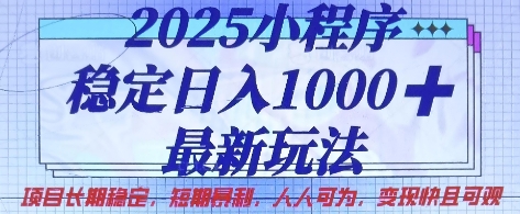 2025小程序稳定日入1k，最新玩法项目长期稳定，短期是利，人人可为，变现快且可观【揭秘】-生财