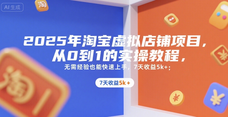 2025年淘宝虚拟店铺项目，从0到1的实操教程，​​无需经验也能快速上手，7天收益5k+-生财
