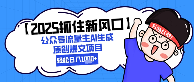 【2025抓住新风口】公众号流量主AI生成原创爆文项目，新手小白轻松日入1k+-生财