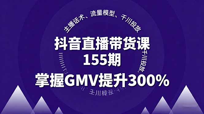 抖音直播带货课155期,主播话术、流量模型、千川投放,掌握GMV提升300%-生财
