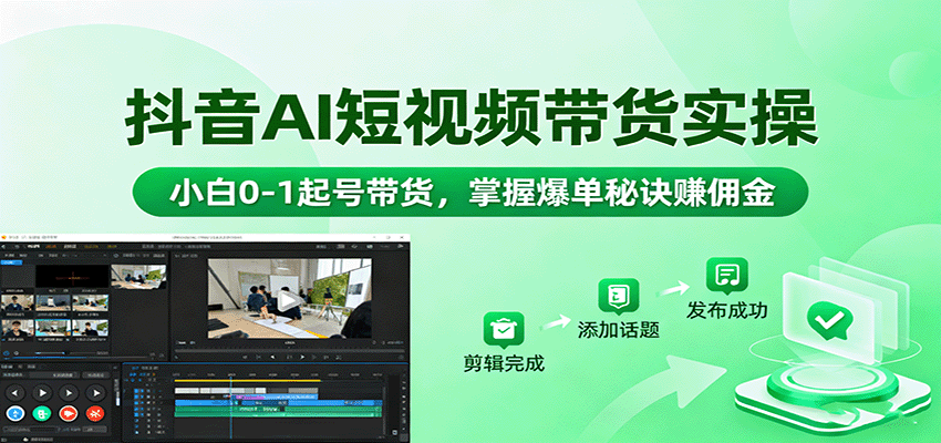 抖音AI短视频带货实操，小白0-1起号带货，掌握爆单秘诀赚佣金-生财