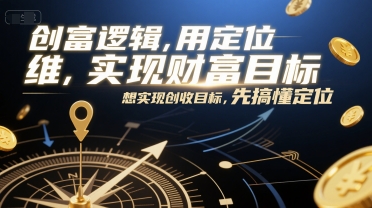 创富逻辑，用定位思维实现财富目标，想实现创收目标，先搞懂定位-生财