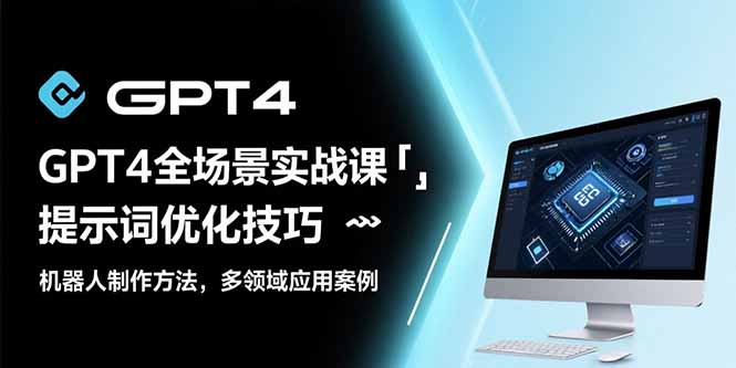 GPT4全场景实战课：提示词优化技巧，机器人制作方法，多领域应用案例-生财