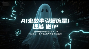 AI鬼故事引爆流量，还能做IP，视频号多渠道收益单日1k+，小白副业、工作室放大的最佳选择-生财