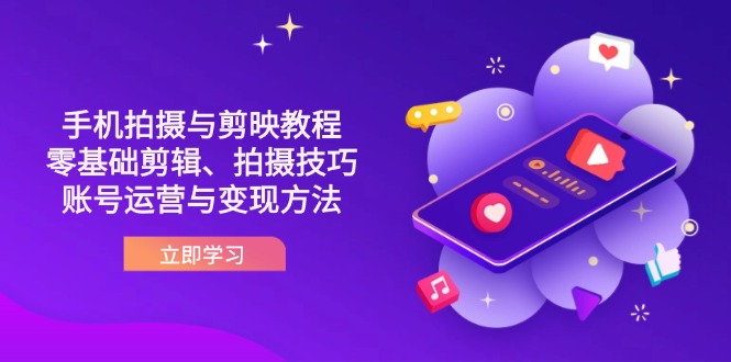 抖音手机拍摄与剪映教程：零基础剪辑、拍摄技巧到账号运营与变现方法-生财