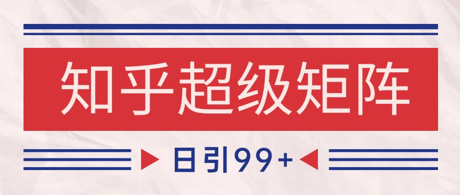 知乎超级矩阵玩法引流高质量精准粉SEO覆盖 日变现4000+-生财