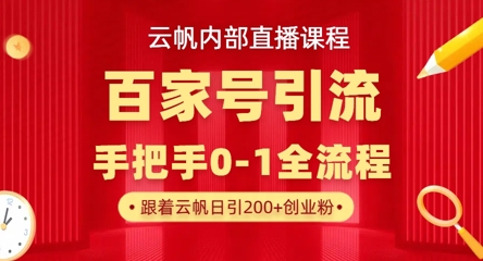 【云帆内部直播课】百家号高效引流 ，单号单日引300+精准创业粉，一分钟一条原创素材，引爆你的私域流量-生财