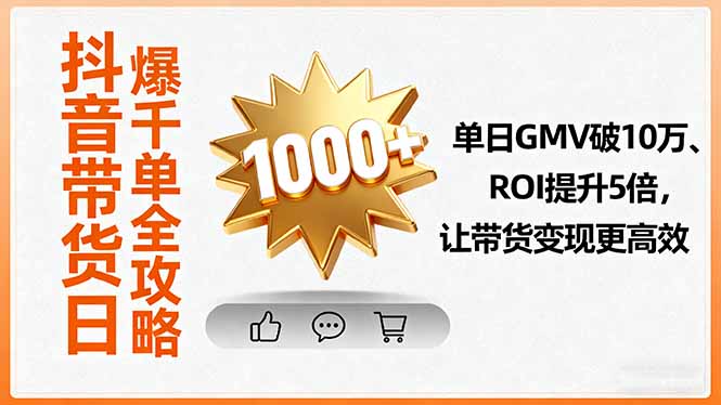 抖音带货日爆千单全攻略，单日GMV破10万、ROI提升5倍，让带货变现更高效-生财