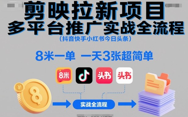 剪映拉新项目多平台推广实战全流程(抖音快手小红书今日头条),8米一单,一天3张超简单-生财