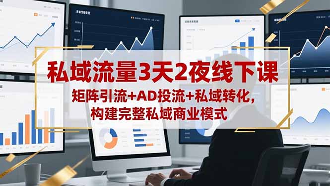 私域流量3天2夜线下课，矩阵引流+AD投流+私域转化，构建完整私域商业模式-生财