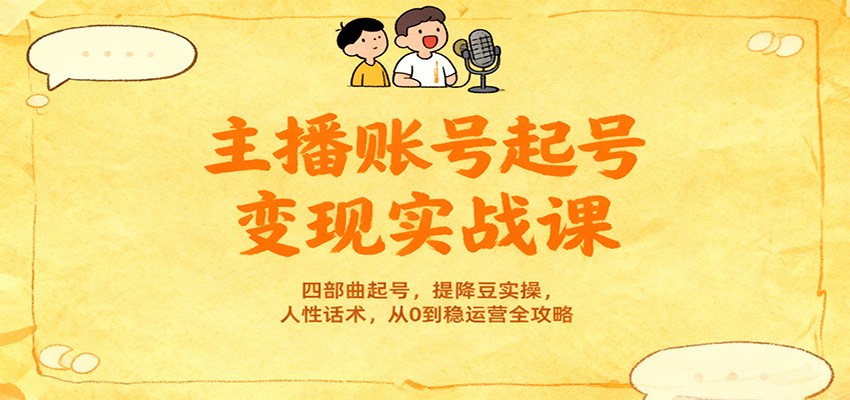 主播账号起号变现实战课，四部曲起号，提降豆实操，人性话术，从0到稳运营全攻略-生财