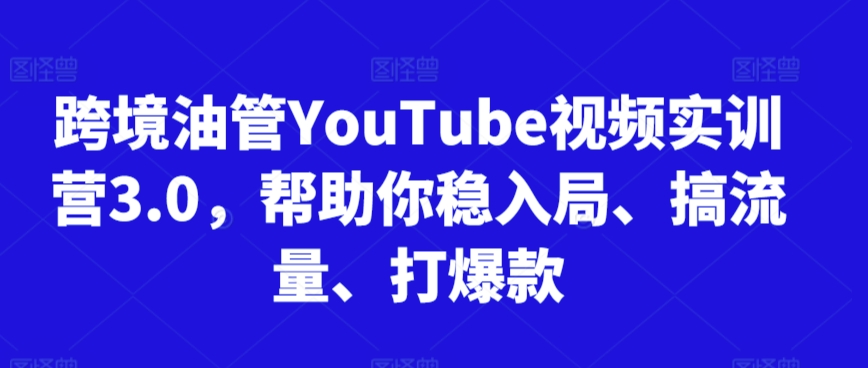 跨境油管YouTube视频实训营3.0，帮助你稳入局、搞流量、打爆款(更新2025)-生财