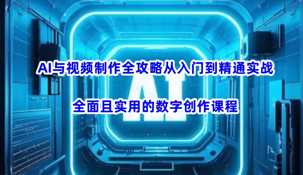 AI与视频制作全攻略从入门到精通实战,全面且实用的数字创作课程(更新3月)-生财
