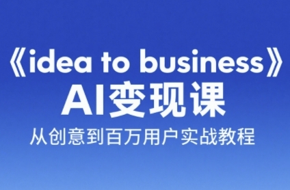 《idea to business》AI变成变现课，从创意到百万用户实战教程-生财