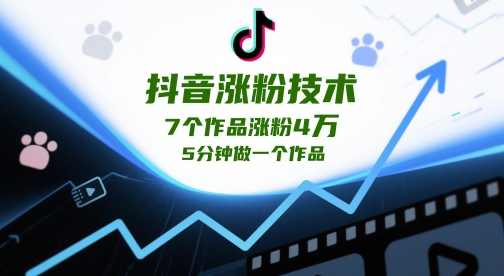 抖音涨粉技术,7个作品涨粉4W,5分钟做一个作品-生财