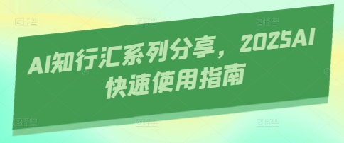 AI知行汇系列分享，2025AI快速使用指南-生财