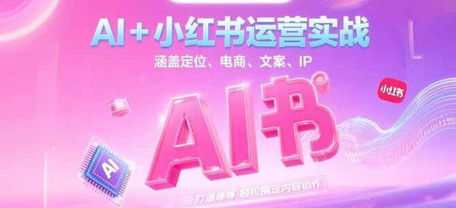 AI+小红书运营实战，涵盖定位、电商、文案、IP 打造等，轻松搞定内容创作-生财