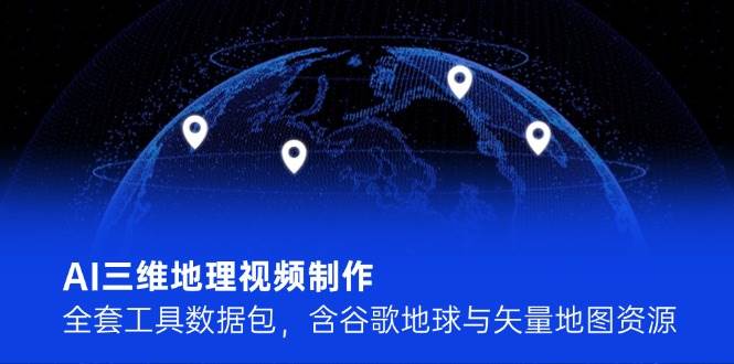 AI三维地理视频制作，全套工具数据包，含谷歌地球与矢量地图资源-生财