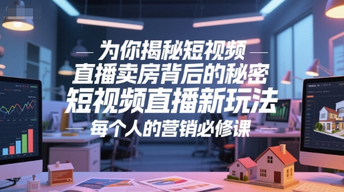 为你揭秘短视频直播卖房背后的秘密，短视频直播新玩法，每个人的营销必修课-生财