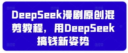DeepSeek漫剧原创混剪教程，用DeepSeek搞钱新姿势-生财
