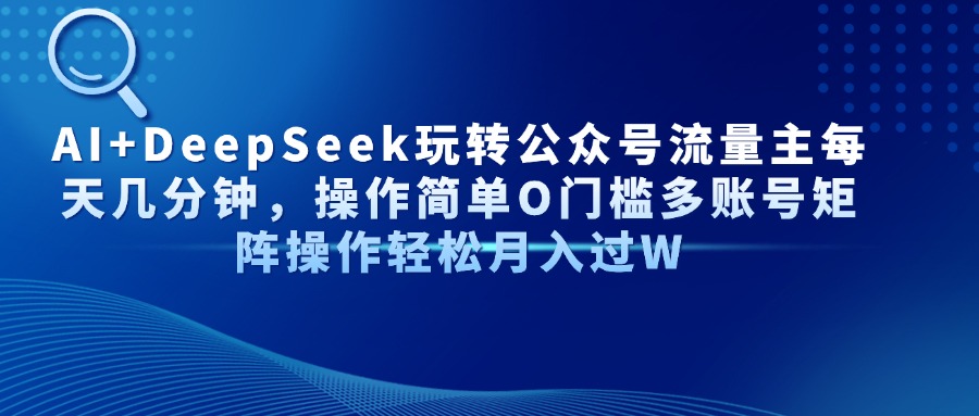 AI+DeepSeek玩转公众号流量主每天几分钟,操作简单O门槛多账号矩阵操作...-生财