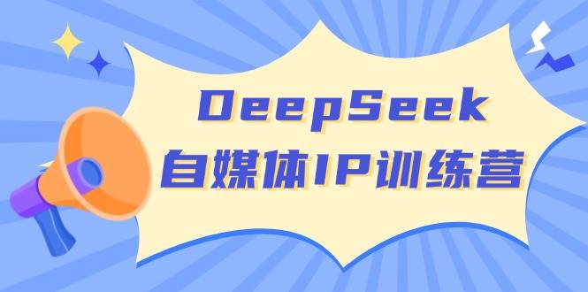 DeepSeek自媒体IP训练营，掌握四位定位法 长板变现模型 开启自媒体新篇章(更新)-生财