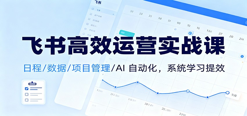 飞书高效运营实战课：日程/数据/项目管理/AI 自动化，系统学习提效-生财