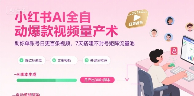 小红书AI全自动爆款视频量产术,助你单账号日更百条视频,7天搭建不封号矩阵流量池(更新9月)-生财