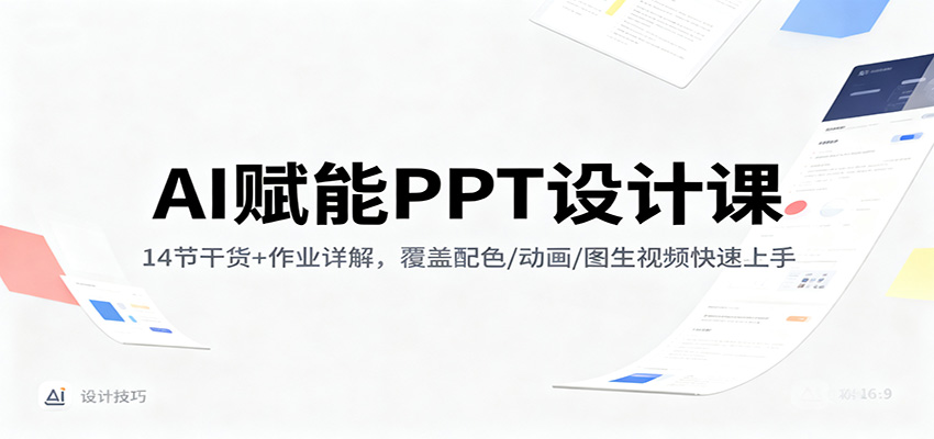 AI赋能PPT设计课：14节干货+作业详解，覆盖配色/动画/图生视频快速上手-生财