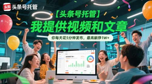 【头条号托管 】我提供视频和文章,你每天花5分钟发布,最高躺挣1W+【揭秘】-生财