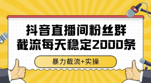 抖音直播间粉丝群暴力截流,一台电脑每天稳定2000条数据,暴力截流+实操 【揭秘】-生财