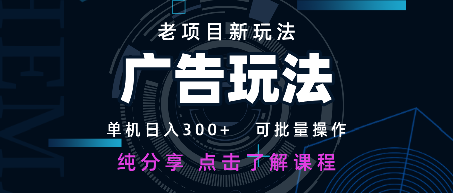 老项目新玩法 广告变现 日入300+ 可批量操作 新手 小白可快速上手-生财