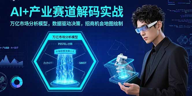 AI+产业赛道解码实战:万亿市场分析模型,数据驱动决策,招商机会地图绘制-生财
