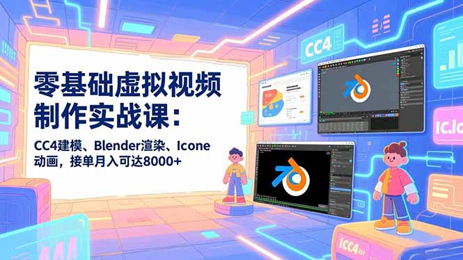 零基础虚拟视频制作实战课:CC4建模、Blender渲染、Iclone动画,接单月入可达8000+-生财