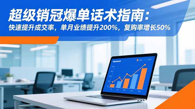超级销冠爆单话术指南：快速提升成交率，单月业绩提升200%，复购率增长50%-生财