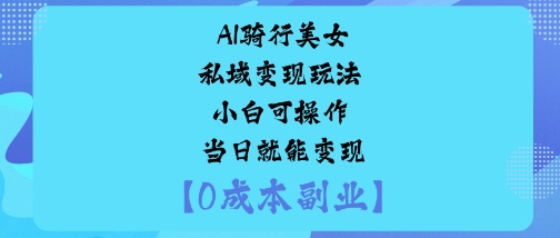 AI骑行美女私域变现玩法小白可操作当日就能变现-生财